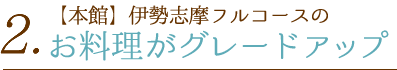 ２. 【本館】伊勢志摩フルコースのお料理がグレードアップ